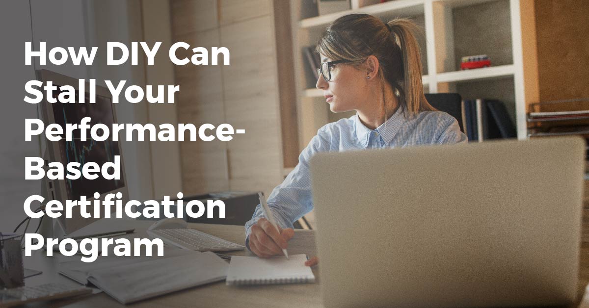 How DIY Can Stall Your Performance-Based Certification Program