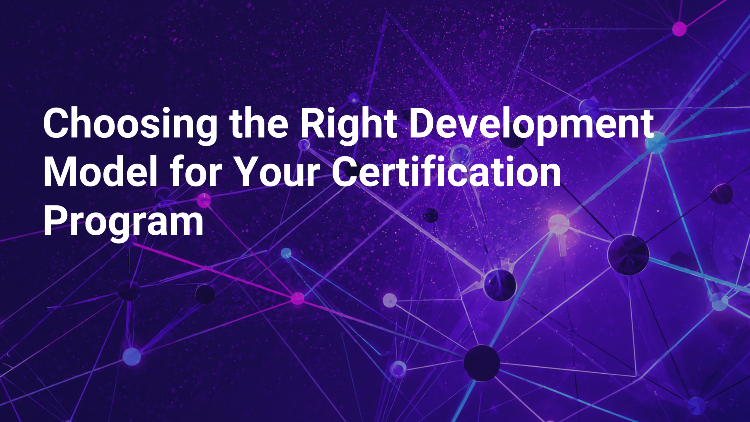 Choosing the Right Development Model for Your Certification Program
